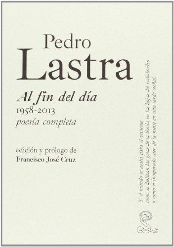 Pedro Lastra. Al Fin Del Dia 1958-2013, Poesia Completa