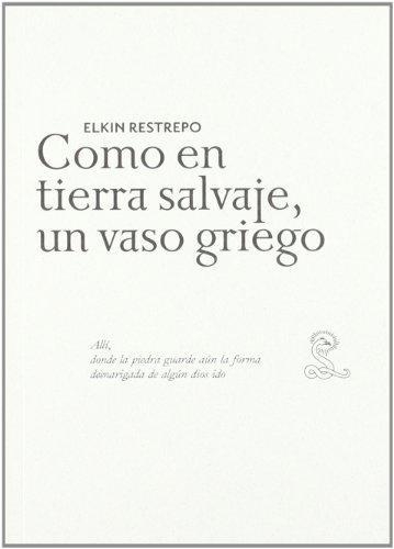 Elkin Restrepo. Como En Tierra Salvaje, Un Vaso Griego