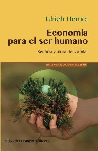 Economia Para El Ser Humano. Sentido Y Alma Del Capital