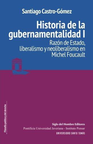 Historia De La Gubernamentalidad I. Razon De Estado, Liberalismo Y Neoliberalismo En Michel Foucault