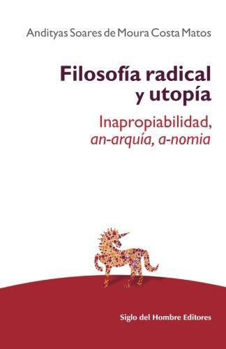 Filosofia Radical Y Utopia. Inapropiabilidad, An-Arquia, A-Nomia