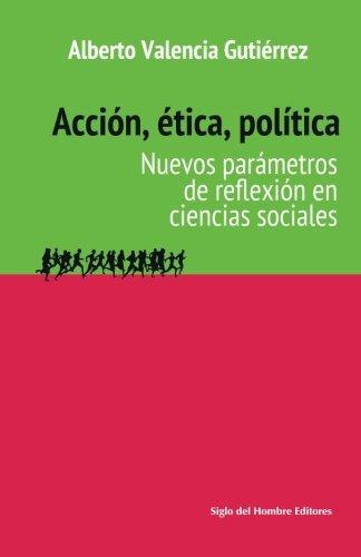 Accion Etica Politica. Nuevos Parametros De Reflexion En Ciencias Sociales