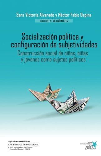 Socializacion Politica Y Configuracion De Subjetividades. Construccion Social De Niños Niñas Y Jovenes