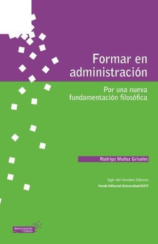 Formar En Administracion. Por Una Nueva Fundamentacion Filosofica