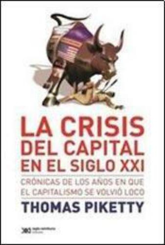 Crisis Del Capital En El Siglo Xxi Cronicas De Los Años En Que El Capitalismo Se Volvio Loco, La
