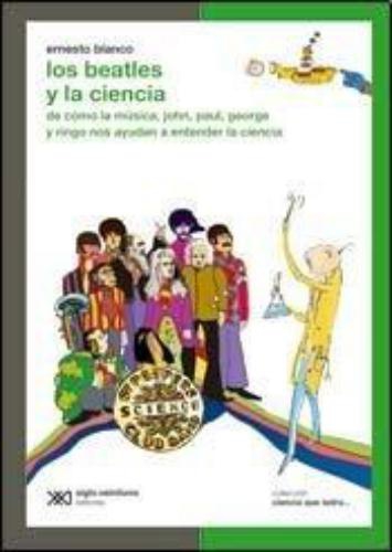 Beatles Y La Ciencia. De Como La Musica John Paul George Y Ringo Nos Ayudan A Entender La Ciencia, Los