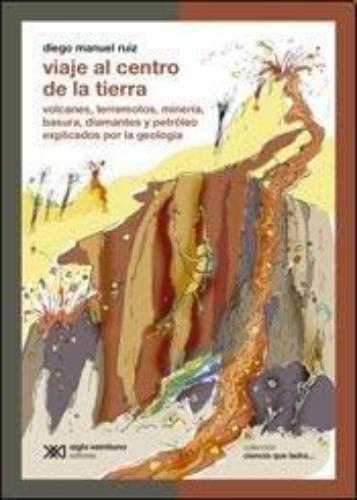 Viaje Al Centro De La Tierra. Volcanes, Terremotos, Mineria, Basura, Diamantes Y Petroleo