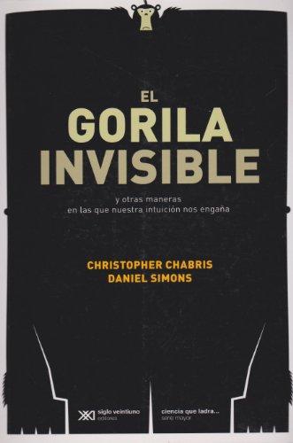 Gorila Invisible Y Otras Maneras En Las Que Nuestra Intuicion Nos Engaña, El