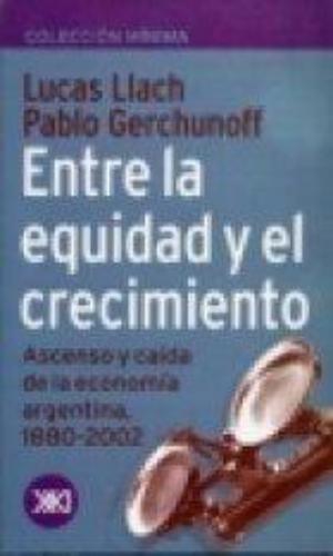 Entre La Equidad Y El Crecimiento Ascenso Y Caida De La Economia Argentina 1880-2002
