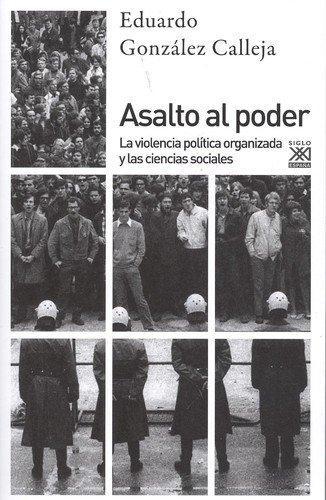 Asalto Al Poder La Violencia Politica Organizada Y Las Ciencias Sociales