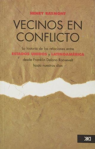 Vecinos En Conflicto. La Historia De Las Relaciones Entre Estados Unidos Y Latinoamerica Desde Roosevelt