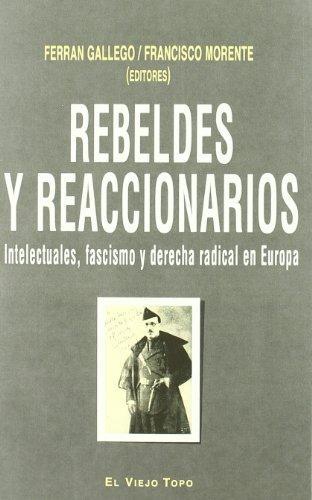 Rebeldes Y Reaccionarios. Intelectuales, Fascismo Y Derecha Radical En Europa