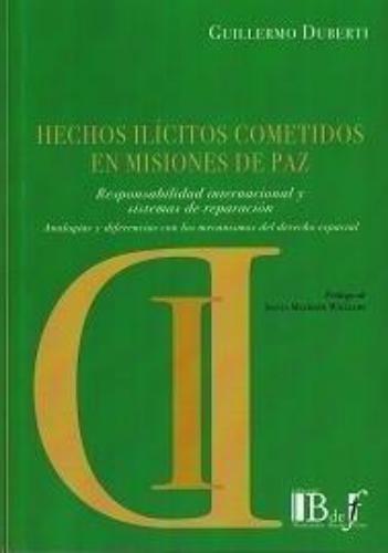 Hechos Ilicitos Cometidos En Misiones De Paz. Responsabilidad Internacional Y Sistemas De Reparacion