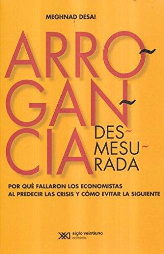 Arrogancia Desmesurada Por Que Fallaron Los Economistas Al Predecir Las Crisis Y Como Evitar La Siguiente