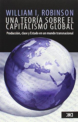 Una Teoria Sobre El Capitalismo Global. Produccion Clase Y Estado En Un Mundo Transnacional