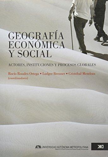 Geografia Economica Y Social. Actores, Instituciones Y Procesos Globales