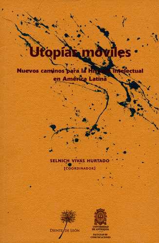 Utopias Moviles Nuevos Caminos Para La Historia Intelectual En America Latina