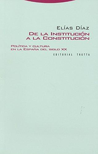 De La Institucion A La Constitucion. Politica Y Cultura En La España Del Siglo Xx
