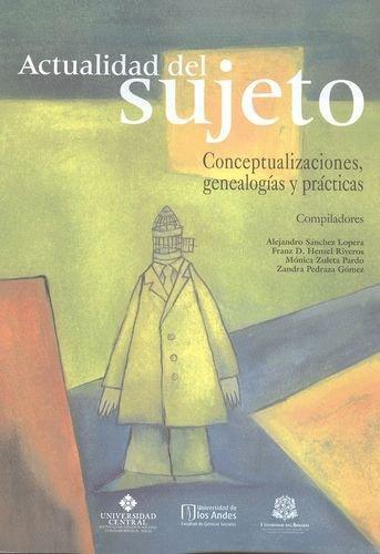 Actualidad Del Sujeto. Conceptualizaciones Genealogias Y Practicas