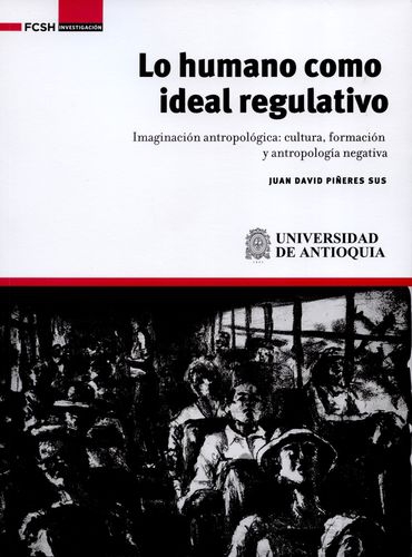 Lo Humano Como Ideal Regulativo. Imaginacion Antropologica Cultura Formacion Y Antropologia Negativa