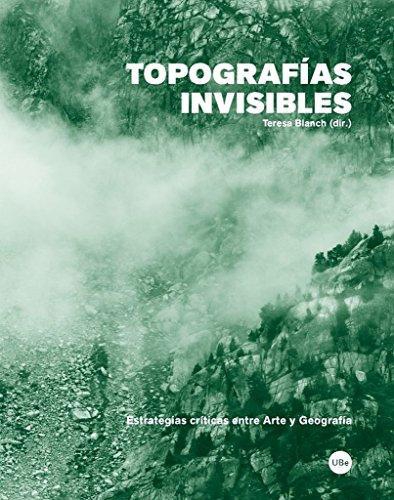Topografias Invisibles. Estrategias Criticas Entre Arte Y Geografia