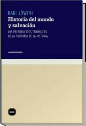 Historia Del Mundo Y Salvacion. Los Presupuestos Teologicos De La Filosofia De La Historia