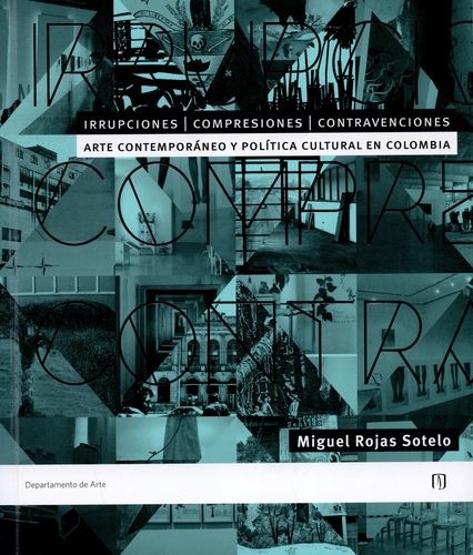 Irrupciones Compresiones Contravenciones Arte Contemporaneo Y Politica Cultural En Colombia