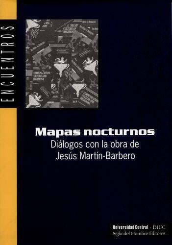 Mapas Nocturnos. Dialogos Con La Obra De Jesus Martin Barbero