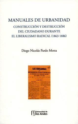 Manuales De Urbanidad. Construccion Y Destruccion Del Ciudadano Durante El Liberalismo Radical 1863-1886