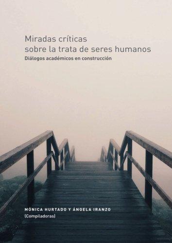 Miradas Criticas Sobre La Trata De Seres Humanos. Dialogos Academicos En Construccion