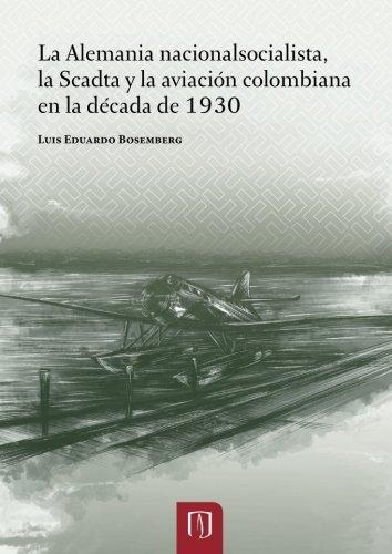 Alemania Nacionalsocialista, La Scadta Y La Aviacion Colombiana En La Decada De 1930, La