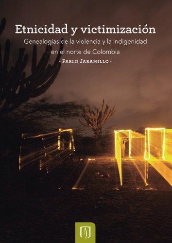 Etnicidad Y Victimizacion Genealogias De La Violencia Y La Indigenidad En El Norte De Colombia