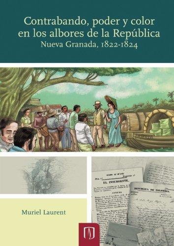Contrabando Poder Y Color En Los Albores De La Republica. Nueva Granada 1822-1824