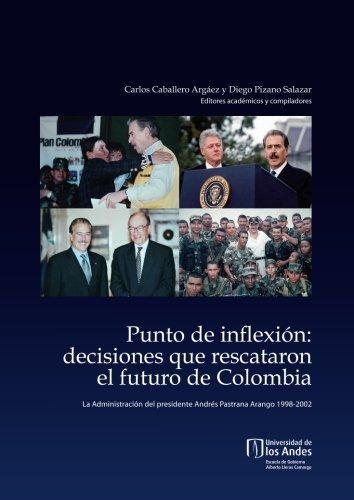 Punto De Inflexion: Decisiones Que Rescataron El Futuro De Colombia. La Administracion Del Presidente Andres P