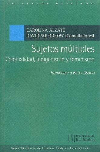 Sujetos Multiples Colonialidad Indigenismo Y Feminismo. Homenaje A Betty Osorio