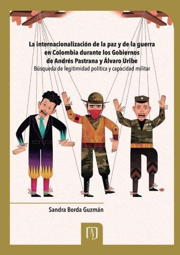 Internacionalizacion De La Paz Y De La Guerra En Colombia Durante Los Gobiernos De A. Pastrana Y A. Uribe, La