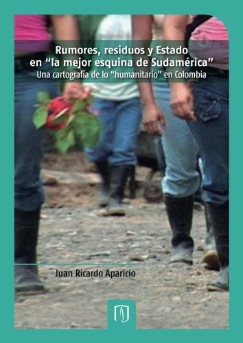 Rumores Residuos Y Estado En La Mejor Esquina De Sudamerica. Una Cartografia De Lo Humanitario En Colombia