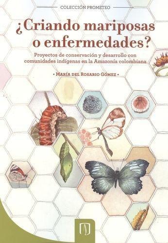 Criando Mariposas O Enfermedades. Proyectos De Conservacion Y Desarrollo Con Comunidades Indigenas