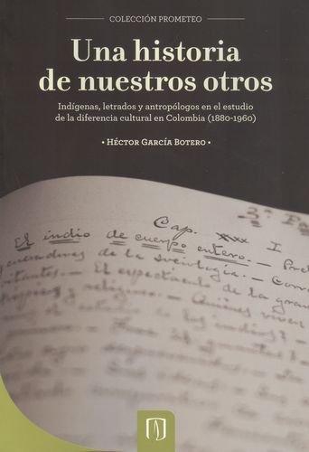 Una Historia De Nuestros Otros. Indigenas Letrados Y Antropologos En El Estudio De La Diferencia Cultural