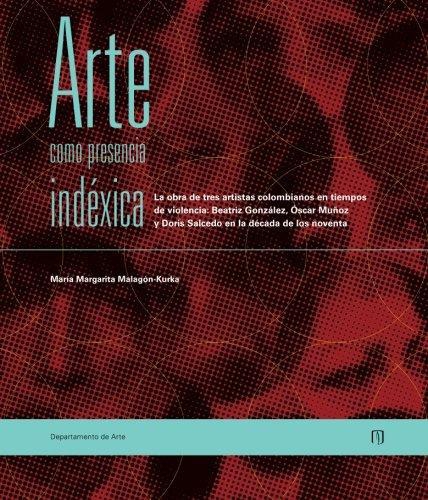 Arte Como Presencia Indexica. La Obra De Tres Artistas Colombianos En Tiempos De Violencia