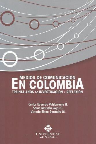 Medios De Comunicacion En Colombia. Treinta Años De Investigacion Y Reflexion