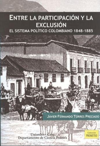 Entre La Participacion Y La Exclusion. El Sistema Politico Colombiano 1848-1885