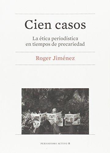 Cien Casos. La Etica Periodistica En Tiempos De Precariedad