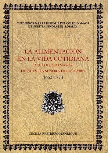Alimentacion En La Vida (1653-1773) Cotidiana Del Colegio Mayor De Nuestra Señora Del Rosario, La