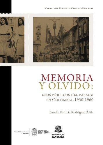 Memoria Y Olvido Usos Publicos Del Pasado En Colombia 1930-1960