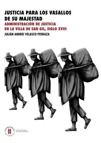 Justicia Para Los Vasallos De Su Majestad. Administracion De Justicia En La Villa De San Gil Siglo Xviii