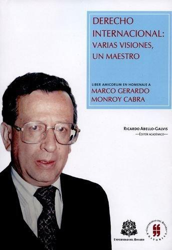 Derecho Internacional Varias Visiones, Un Maestro. Liber Amicorum Marco Gerardo Monroy Cabra