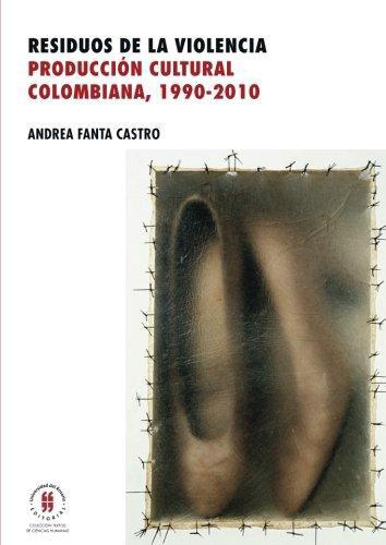 Residuos De La Violencia Produccion Cultural Colombiana 1990-2010