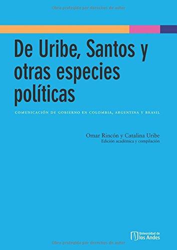 De Uribe Santos Y Otras Especies Politicas. Comunicacion De Gobierno En Colombia Argentina Y Brasil