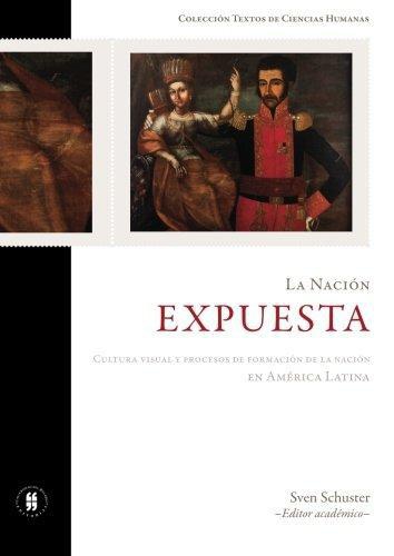 Nacion Expuesta. Cultura Visual Y Procesos De Formacion De La Nacion En America Latina, La